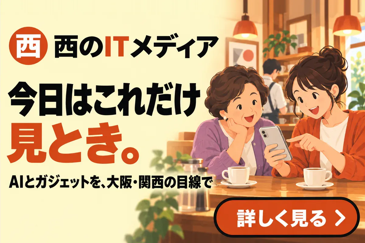 西のITメディア — 今日はこれだけ見とき。AIとガジェットを、大阪・関西の目線で